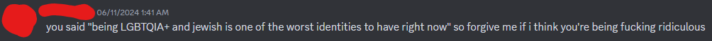 you said "being LGBTQIA+ and jewish is one of the worst identities to have right now" so forgive me if i think you're being fucking ridiculous